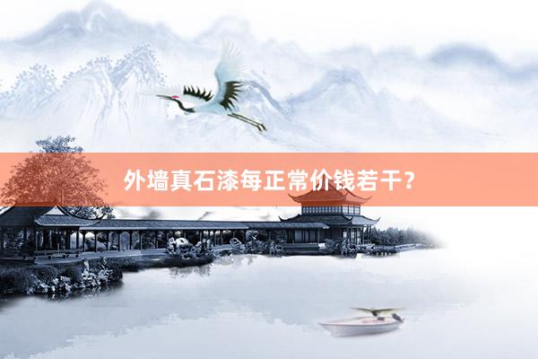 外墙真石漆每正常价钱若干？