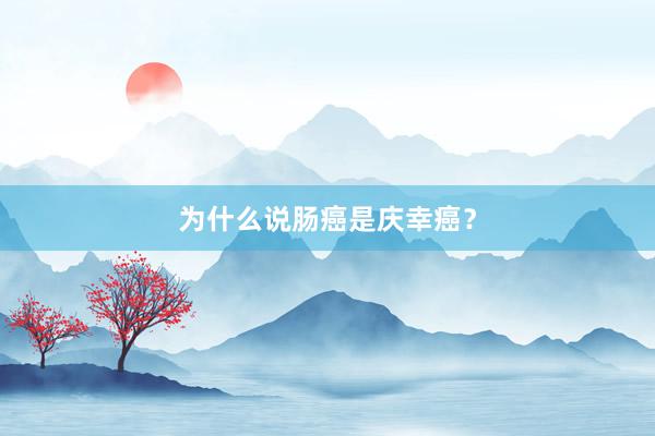 为什么说肠癌是庆幸癌？