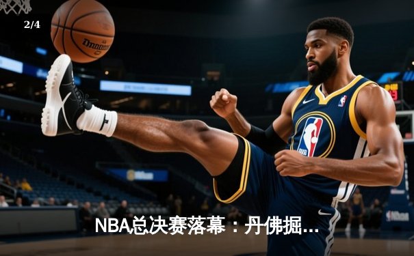 NBA总决赛落幕：丹佛掘金总比分4-1力克迈阿密热火，首夺总冠军 - 2