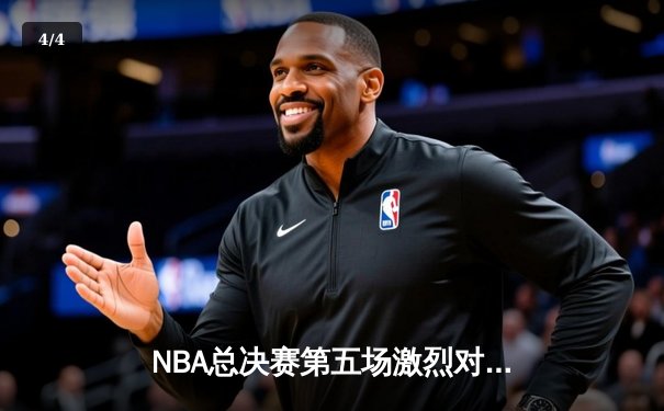 NBA总决赛第五场激烈对决，勇士险胜凯尔特人夺赛点 - 4