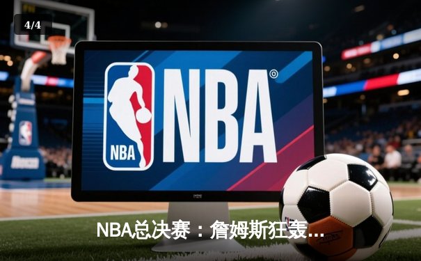 NBA总决赛：詹姆斯狂轰40分三双，湖人加时险胜凯尔特人夺赛点 - 4