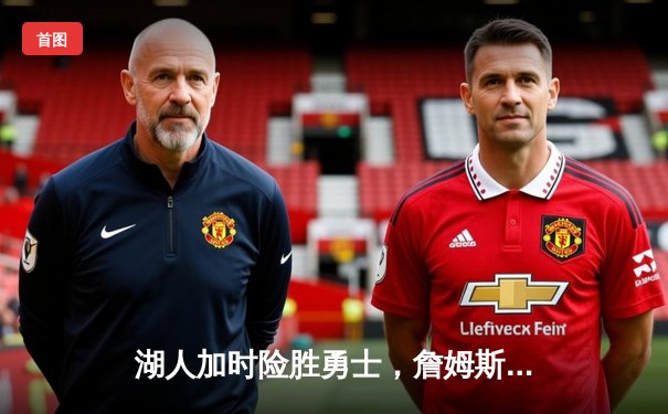 湖人加时险胜勇士，詹姆斯三双引领逆转，库里空砍36分