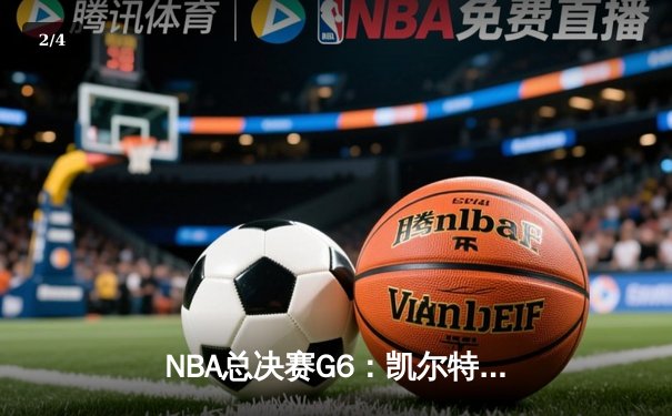 NBA总决赛G6：凯尔特人绝境反击，塔图姆砍下40分助队拖入抢七 - 2