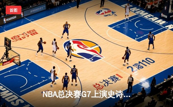 NBA总决赛G7上演史诗逆转 丹佛掘金加时险胜森林狼卫冕总冠军