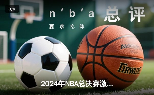 2024年NBA总决赛激情落幕：波士顿凯尔特人4-1击败达拉斯独行侠，塔图姆荣膺FMVP - 3