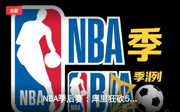 NBA季后赛：库里狂砍50分带队逆转，勇士加时险胜湖人夺赛点