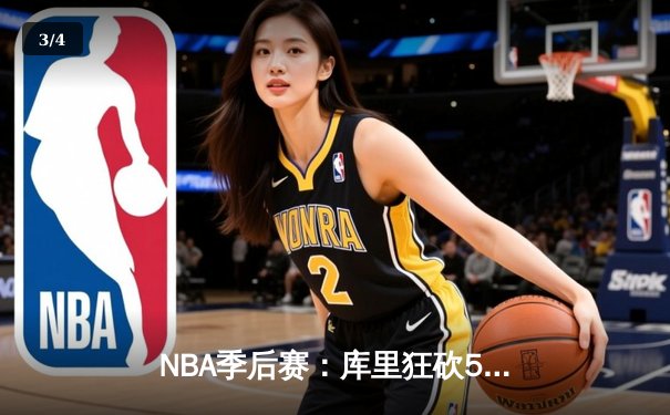 NBA季后赛：库里狂砍50分带队逆转，勇士加时险胜湖人夺赛点 - 3