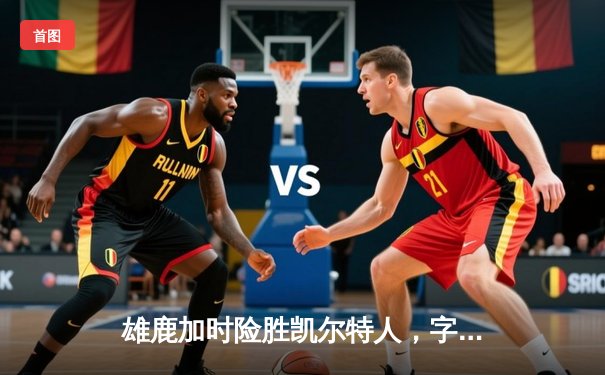 雄鹿加时险胜凯尔特人，字母哥44+14率队守住主场